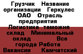 Грузчик › Название организации ­ Геркулес, ОАО › Отрасль предприятия ­ Логистика, таможня, склад › Минимальный оклад ­ 22 000 - Все города Работа » Вакансии   . Камчатский край,Петропавловск-Камчатский г.